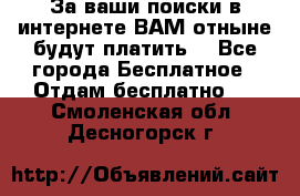 За ваши поиски в интернете ВАМ отныне будут платить! - Все города Бесплатное » Отдам бесплатно   . Смоленская обл.,Десногорск г.